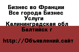 Бизнес во Франции - Все города Бизнес » Услуги   . Калининградская обл.,Балтийск г.